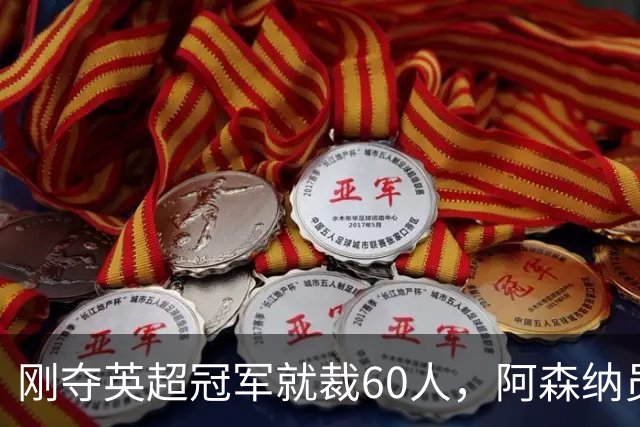 刚夺英超冠军就裁60人，阿森纳员工不解