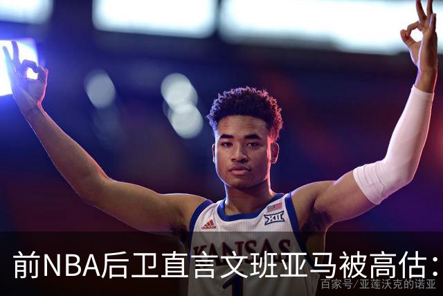 前NBA后卫直言文班亚马被高估：他顶多排联盟第10