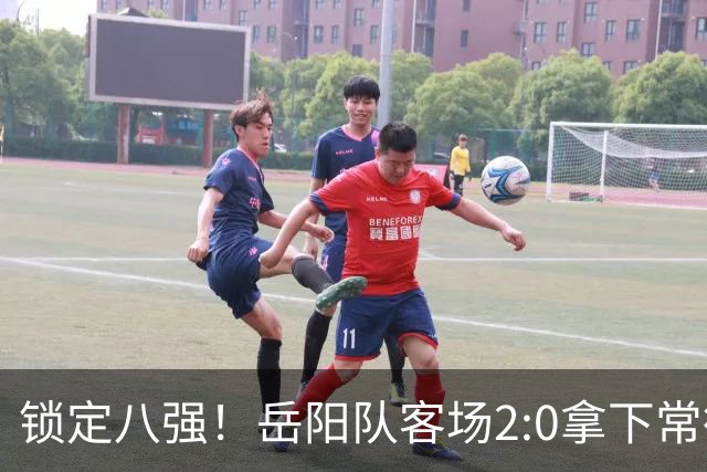 锁定八强！岳阳队客场2:0拿下常德