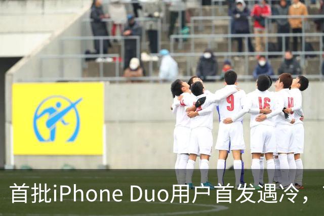 首批iPhone Duo用户首发遇冷，市场反响平淡