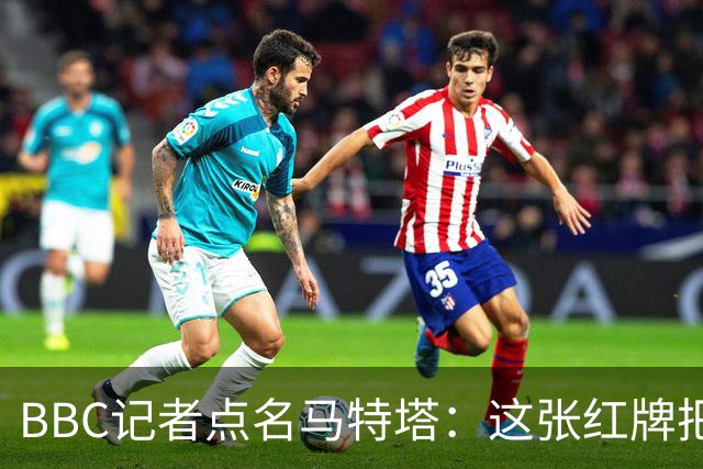 BBC记者点名马特塔：这张红牌把萨热坑惨了