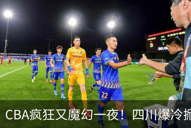 CBA疯狂又魔幻一夜！四川爆冷掀翻广东克星：11冠王遭两连败开局？